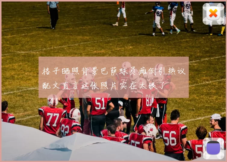 格子晒照背景巴萨球员瘫倒引热议配文直言这张照片实在太狠了