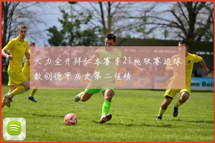 火力全开拜仁本赛季21轮联赛进球数创德甲历史第二佳绩